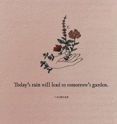 a hand holding a flower with the words today's rain will lead to tomorrow's garden