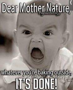 a baby crying with the caption dear mother nature, whatever you're baking outside, it's done