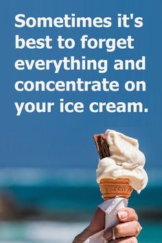 someone holding an ice cream cone with the quote sometimes it's best to forget everything and concentrate on your ice cream