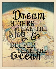 a poster with the words dream higher than the sky and deeper than the ocean on it