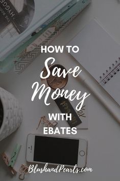 a desk with notebooks, pen and cell phone on it that says how to save money with ebates