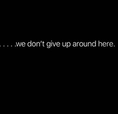 a black background with the words we don't give up around here