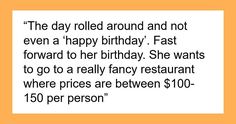 the day rolled around and not even a happy birthday fast forward to her birthday she wants to go to a really fancy restaurant where prices are between $ 100 per person