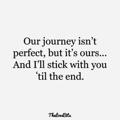 a quote that reads our journey isn't perfect, but it's ours and i'll stick with you til the end