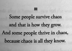 some people survive chaos and that is how they grow and some people drive in chaos, because chaos is all they know