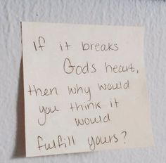 a piece of paper with writing on it that says if it breaks gods heart, then why would you think it would fulfill yours?