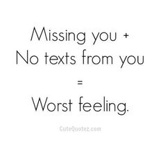 the words missing you and no texts from you = worst feeling