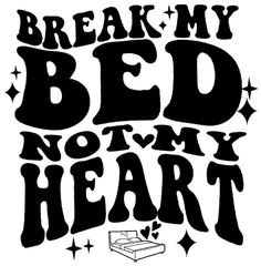 the words break my bed, not my heart are shown in black and white on a white background