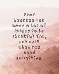 a quote about pray because you have a lot of things to be grateful for, not only when you need something