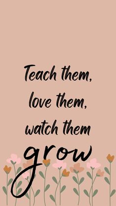 Neutral phone background with flowers at the bottom. Text reads: “teach them, love them, watch them grow.” Teachers Wallpaper Backgrounds, Teacher Screen Savers, My Mom Is My First Teacher Quotes, Teacher Vision Board Teaching, Vision Board Pictures Career Teacher, Back To School Content Ideas, Teacher Background Wallpapers Aesthetic, Early Years Teacher Aesthetic, Vision Board Ideas Teacher