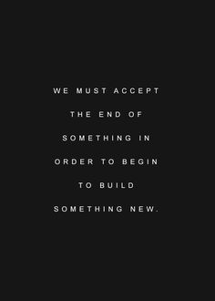 a black and white photo with the words we must accept the end of something in order to begin to build something new