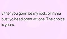 a pink background with the words either you gon be my rock or imma bust yo head open witt one the choice is yours