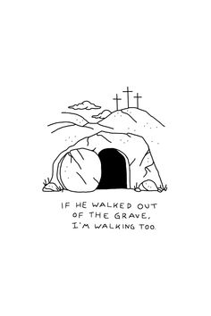 a black and white drawing with the words if he walked out of the grave, i'm walking too