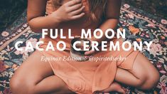 a woman is sitting on the ground with her hands in her mouth and text that reads full moon cacao ceremony