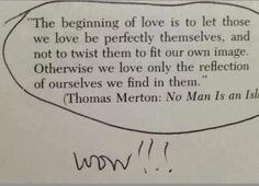 a piece of paper with writing on it that says, the beginning of love is to let those we love be perfectly themselves, and not to twist them to fit