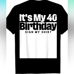 it's my 40 birthday sign my shirt on a black t - shirt with white letters