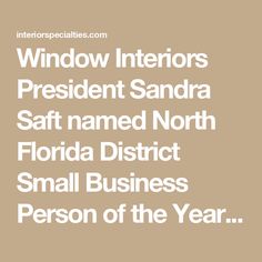 Window Interiors President Sandra Saft named North Florida District Small Business Person of the Year by the Small Business Administration Person Of The Year, Small Business Administration, North Florida, Business Administration, Business Person, Soups, The Year, Small Business, Florida