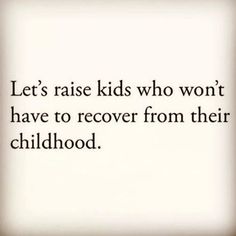 a quote that reads let's raise kids who won't have to recover from their childhood