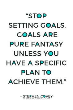 a quote that says stop setting goals, goal are pure fantasy unless you have a specific plan to achieve them