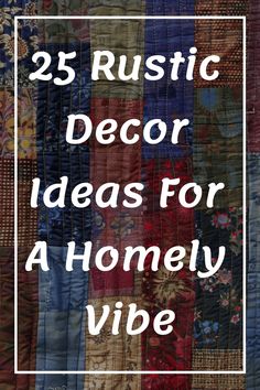 a quilt with the words 25 rustic decor ideas for a homely vide on it