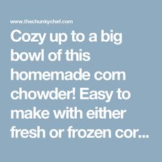 the words cozy up to a big bowl of this homemade com chowder easy to make with either fresh or frozen cor