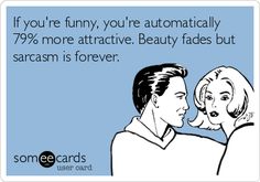 someecards if you're funny, you're automatically 79 % more attractive beauty fadess but sarcasm is forever