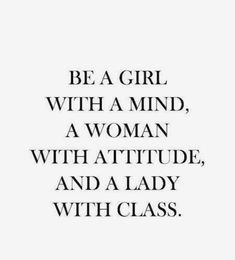 a quote that says be a girl with a mind, a woman with attitude, and a lady with class