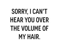 the words sorry, i can't hear you over the volume of my hair