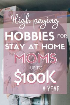 a mother holding her child in her arms with the text high paying hobies for stay at home moms up to $ 100k a year