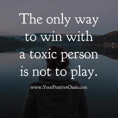 the only way to win with a toxic person is not to play