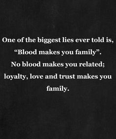 a black and white photo with the words, one of the biggest lies ever told is blood makes you family