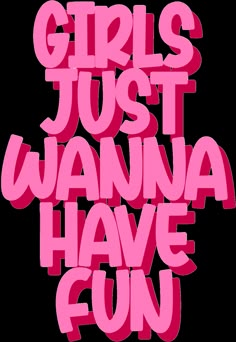 the words girls just wanna have fun written in pink