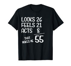 a black t - shirt with the words looks 26 feels 21 acts 8 that makes me 55