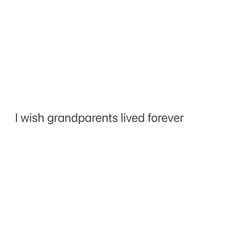 the words i wish grandparents lived forever are written in black and white on a white background