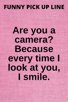 a pink background with the words funny pick up line are you a camera? because every time i look at you, i smile