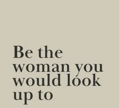 the words be the woman you would look up to