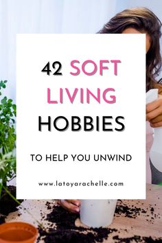 Pinterest pin featuring the text '42 Soft Living Hobbies to Help You Unwind' in a combination of bold and soft pink lettering over a white background. Behind the text, a partial image shows a woman tending to indoor plants, surrounded by soil and gardening supplies. The website URL 'www.latoyarachelle.com' appears at the bottom. Simple Hobbies, Feminine Hobbies, New Hobby Ideas, Mom Hobbies, Hobbies List, Healthy Hobbies, Unique Hobbies, Hobbies Ideas