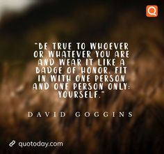 a quote from david goggins about be true to whoever or whatever you are and wear it like a badge