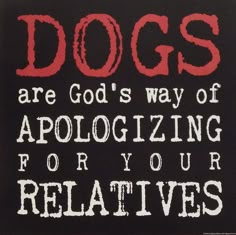 the words dogs are god's way of apoloizing for your relatives on a black background