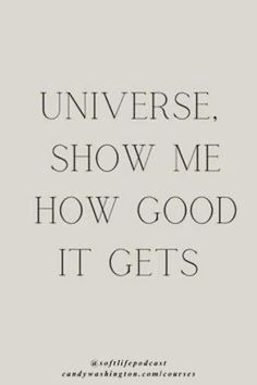 a quote that reads,'universe show me how good it gets'in black and white