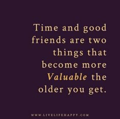 a quote that says time and good friends are two things that become more valuable than the older you get