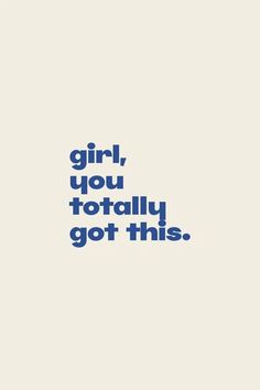 the words girl, you totally got this are in blue on a white background with black lettering