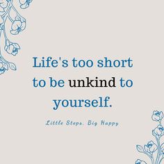 the quote life's too short to be unknd to yourself little steps, big happy