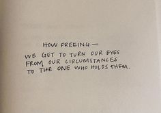 a piece of paper with writing on it that says, how feeling? we get to twin our eyes from our circumstances to the one who holds them