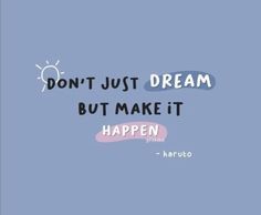 a quote that says don't just dream but make it happen to be happy