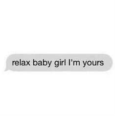 a text message that reads relax baby girl i'm yours