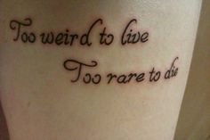 a tattoo that reads, to weird to live to rare to ask