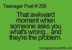 the text teenager post 209 that awkward moment when someone asks you what's wrong and they're the problem