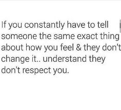 the text reads if you constantly have to tell someone the same exact thing about how you feel & they don't change it understand they don't respect you