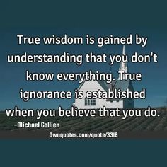 True wisdom is gained by understanding that you don't know everything. True ignorance is established when you believe that you do.

  #Philosophy #Wisdom #Ignorance